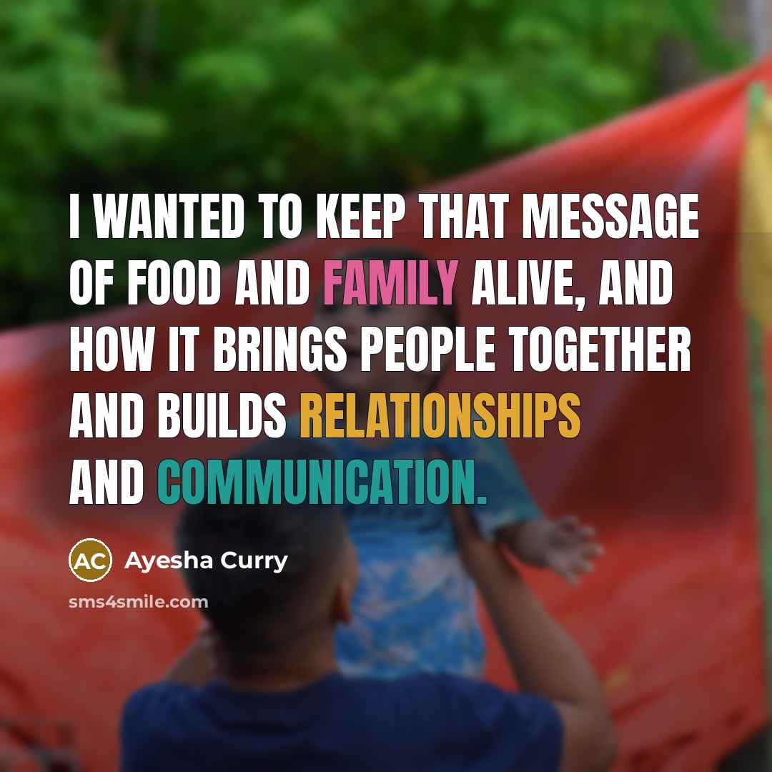 “I wanted to keep that message of food and family alive, and how it brings people together and builds relationships and communication.” quote by Ayesha Curry