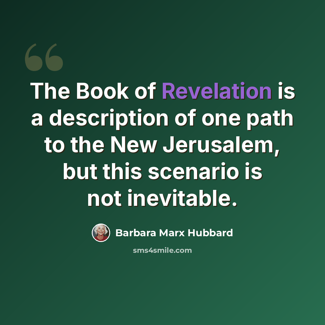 “The Book of Revelation is a description of one path to the New Jerusalem, but this scenario is not inevitable.” quote by Barbara Marx Hubbard