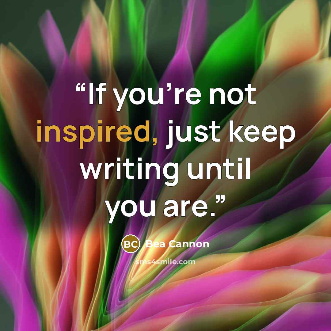 “If you're not inspired, just keep writing until you are.” quote by Bea Cannon
