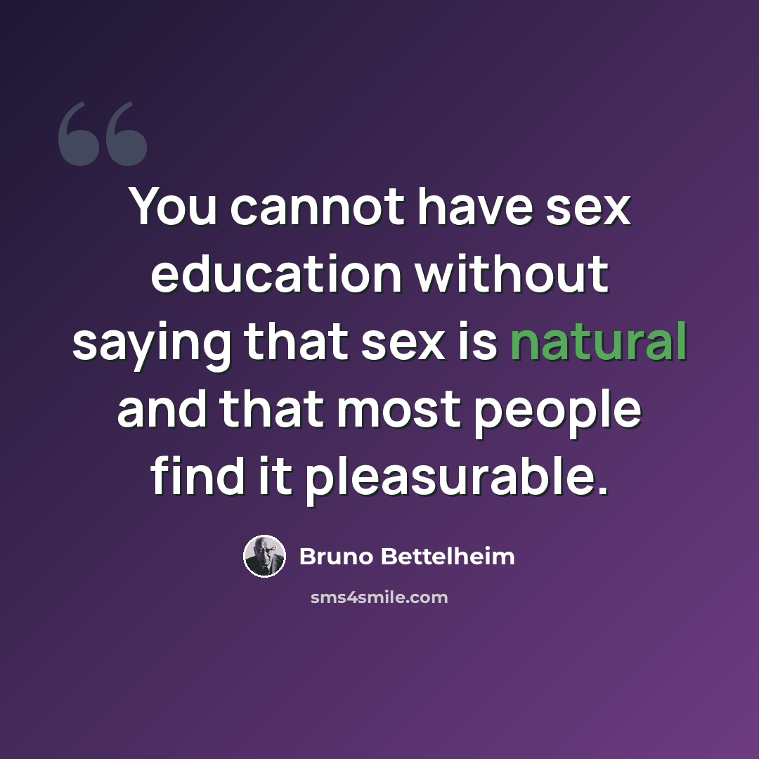 “You cannot have sex education without saying that sex is natural and that most people find it pleasurable.” quote by Bruno Bettelheim