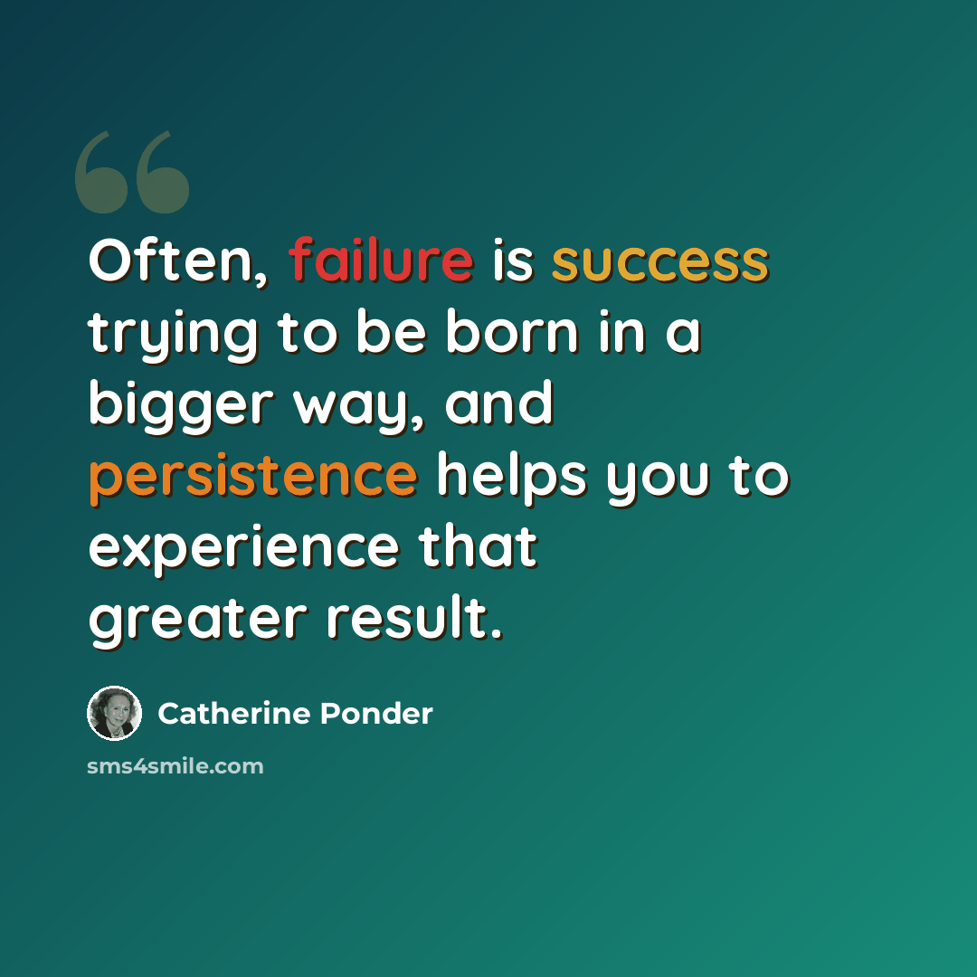 “Often, failure is success trying to be born in a bigger way, and persistence helps you to experience that greater result.” quote by Catherine Ponder