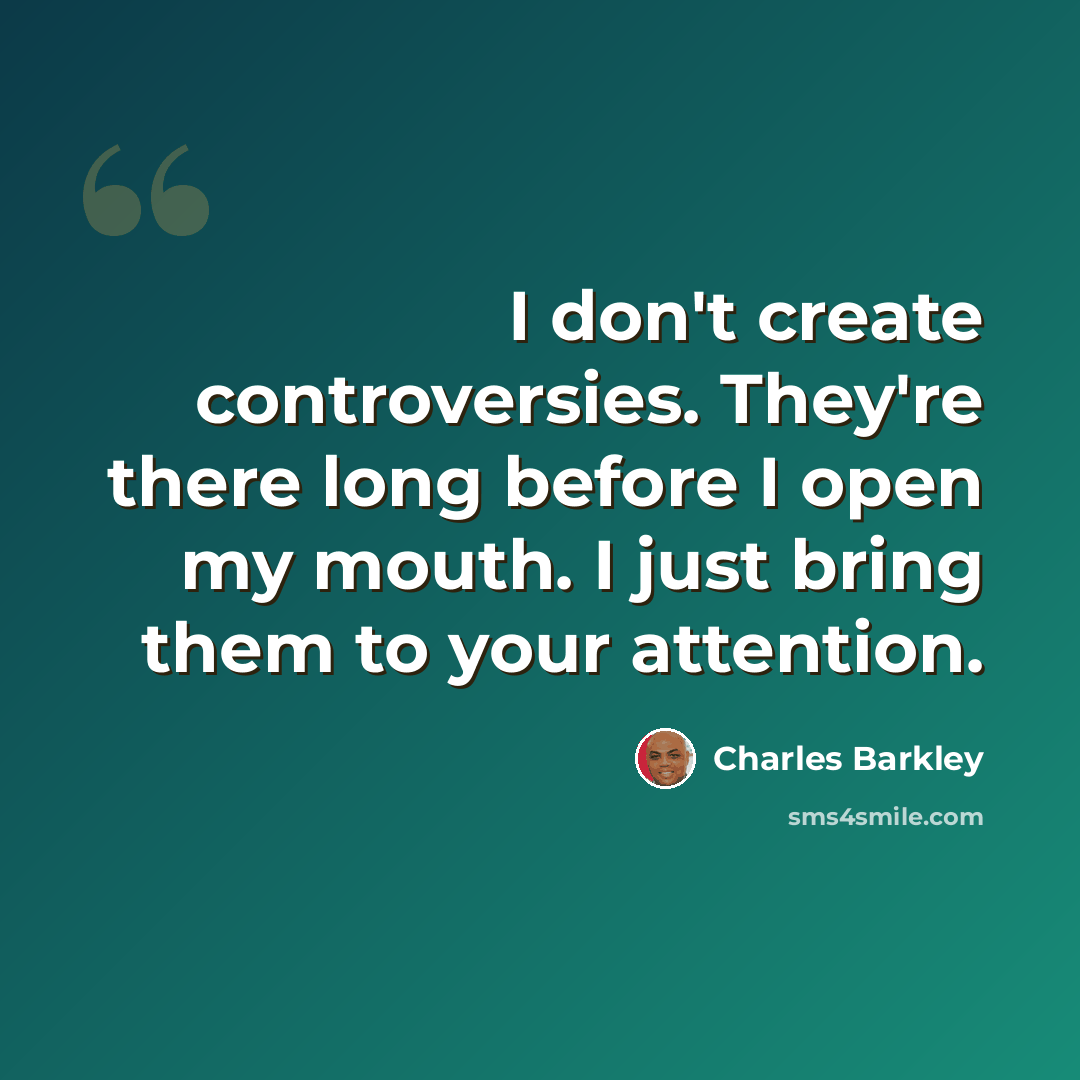 “I don't create controversies. They're there long before I open my mouth. I just bring them to your attention.” quote by Charles Barkley