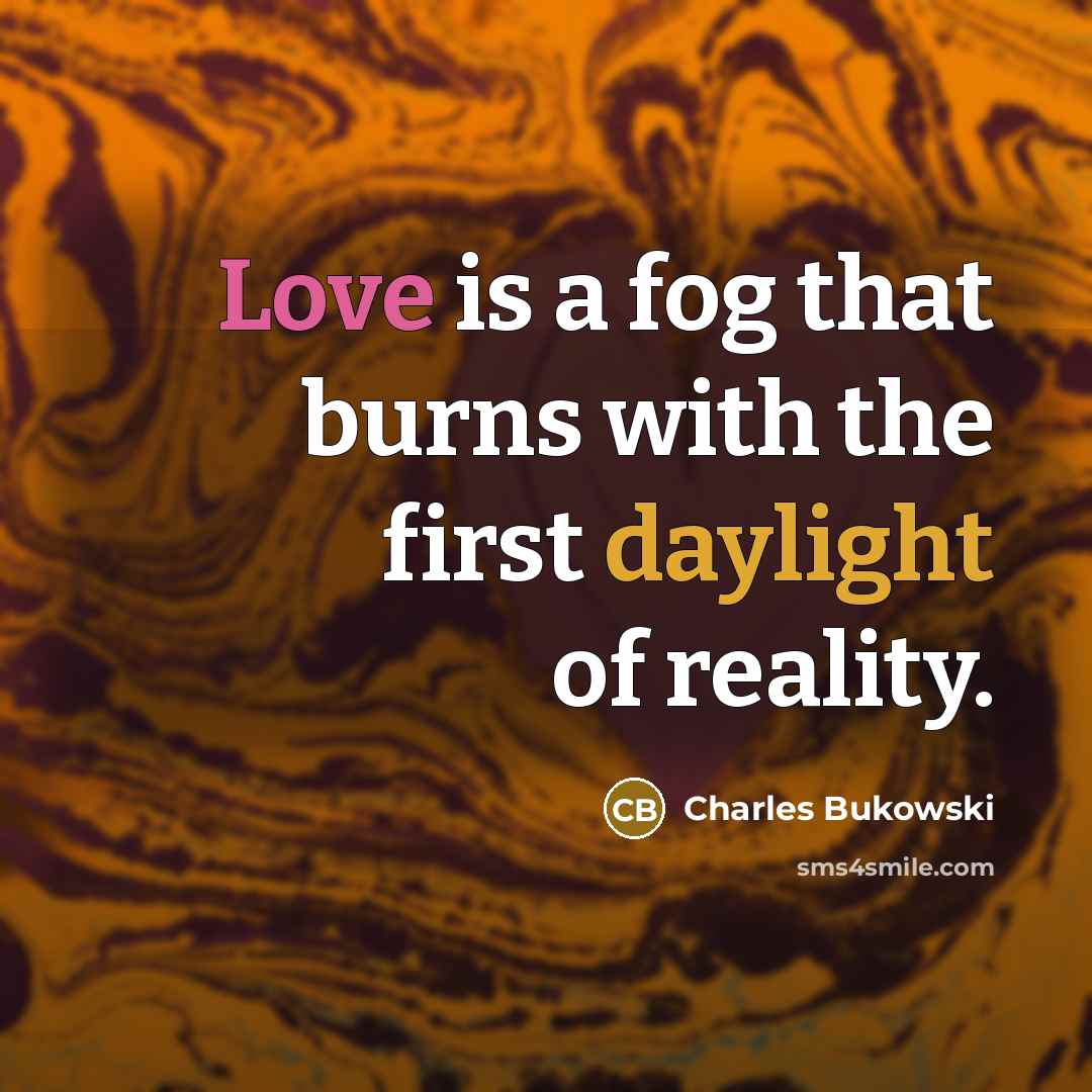 “Love is a fog that burns with the first daylight of reality.” quote by Charles Bukowski