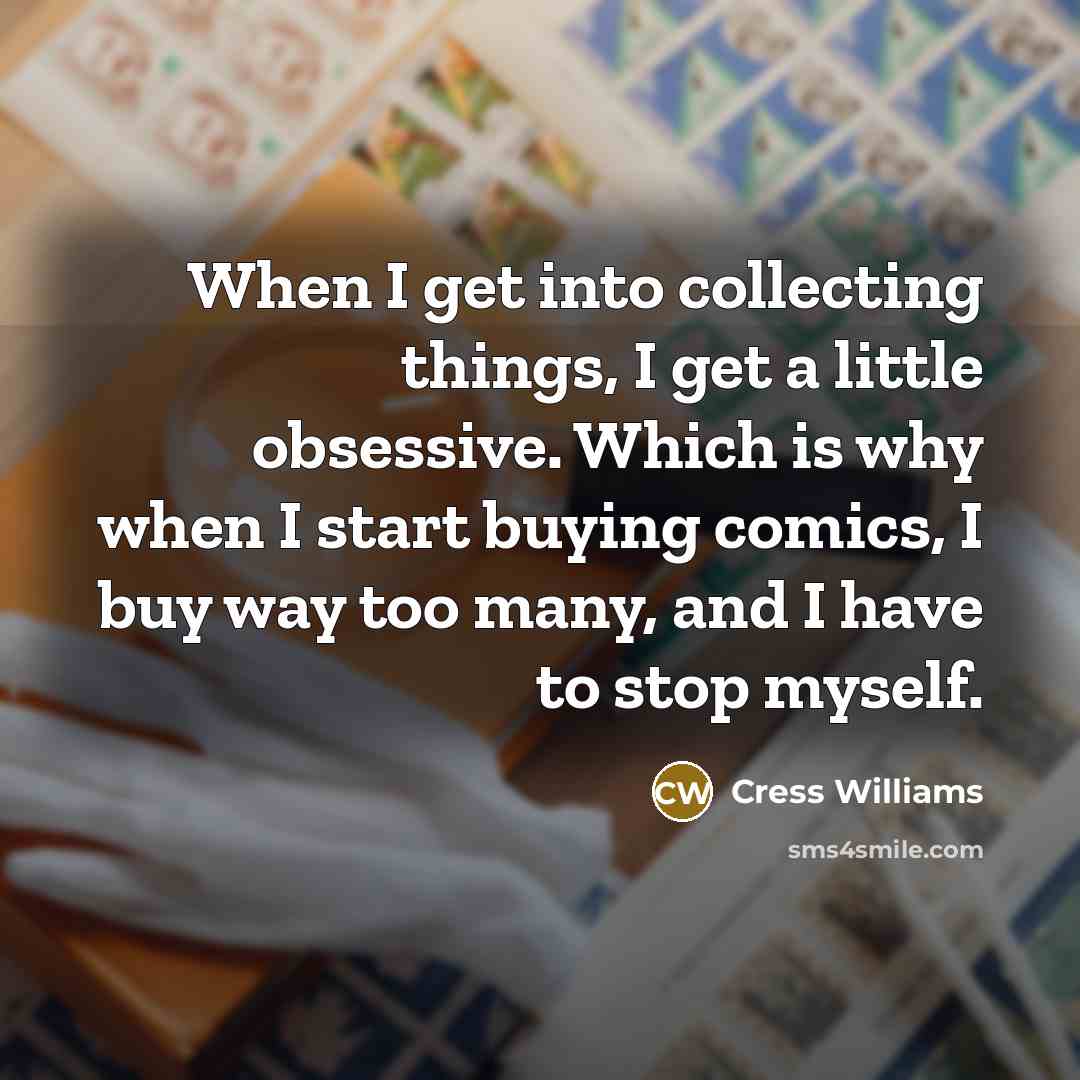 “When I get into collecting things, I get a little obsessive. Which is why when I start buying comics, I buy way too many, and I have to stop myself.” quote by Cress Williams