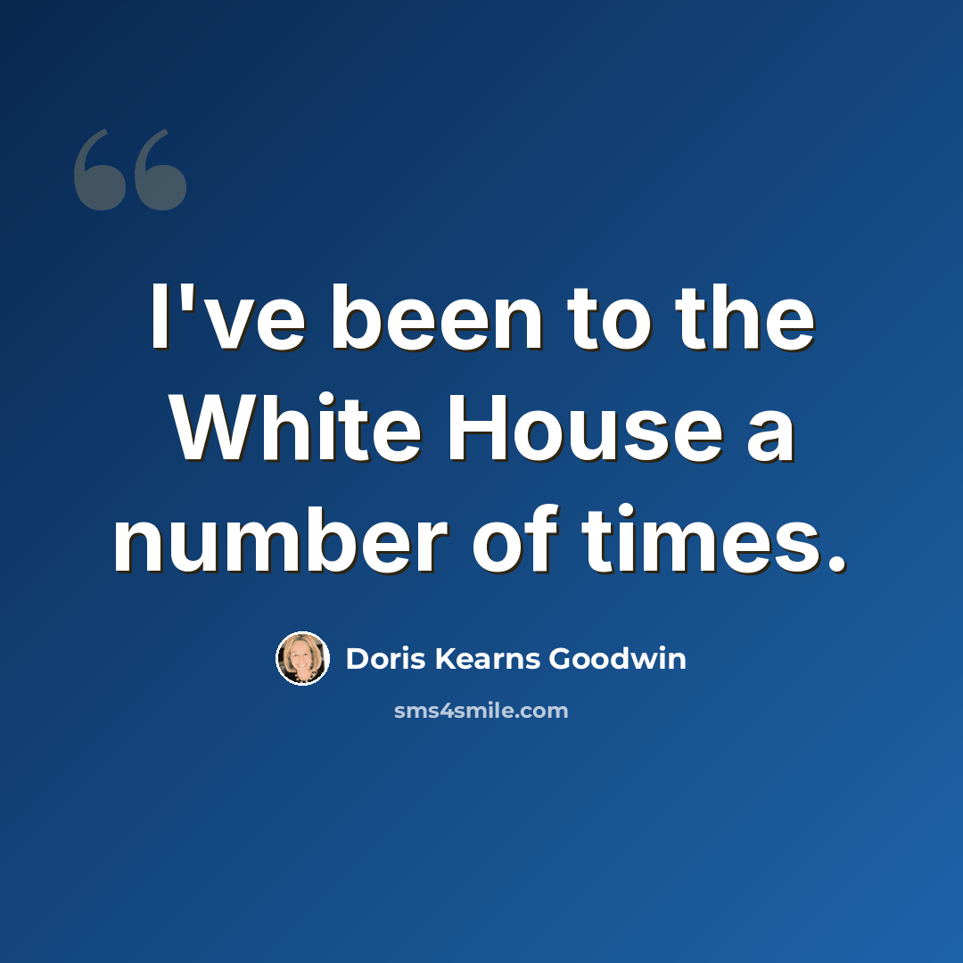 “I've been to the White House a number of times.” quote by Doris Kearns Goodwin