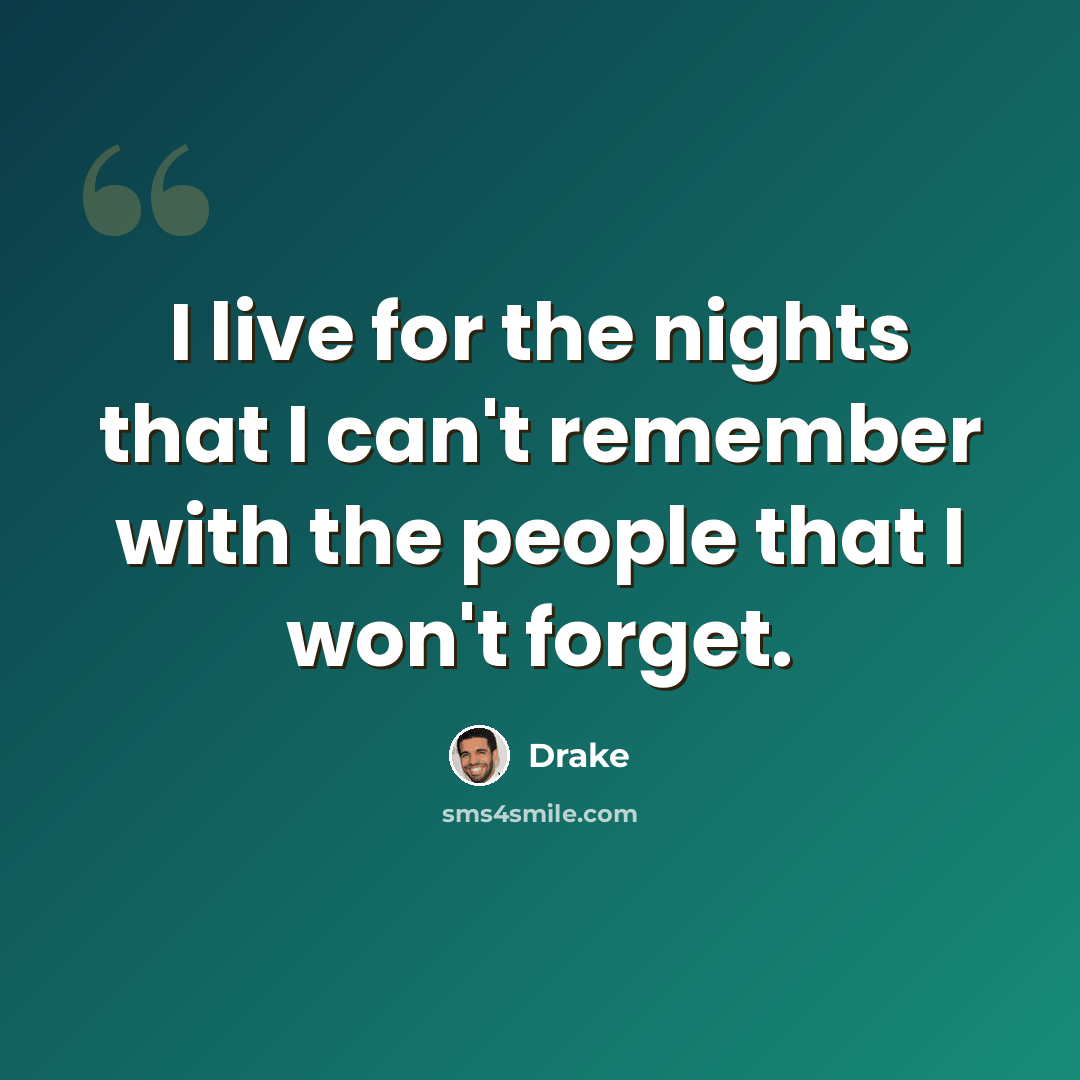 “I live for the nights that I can't remember with the people that I won't forget.” quote by Drake