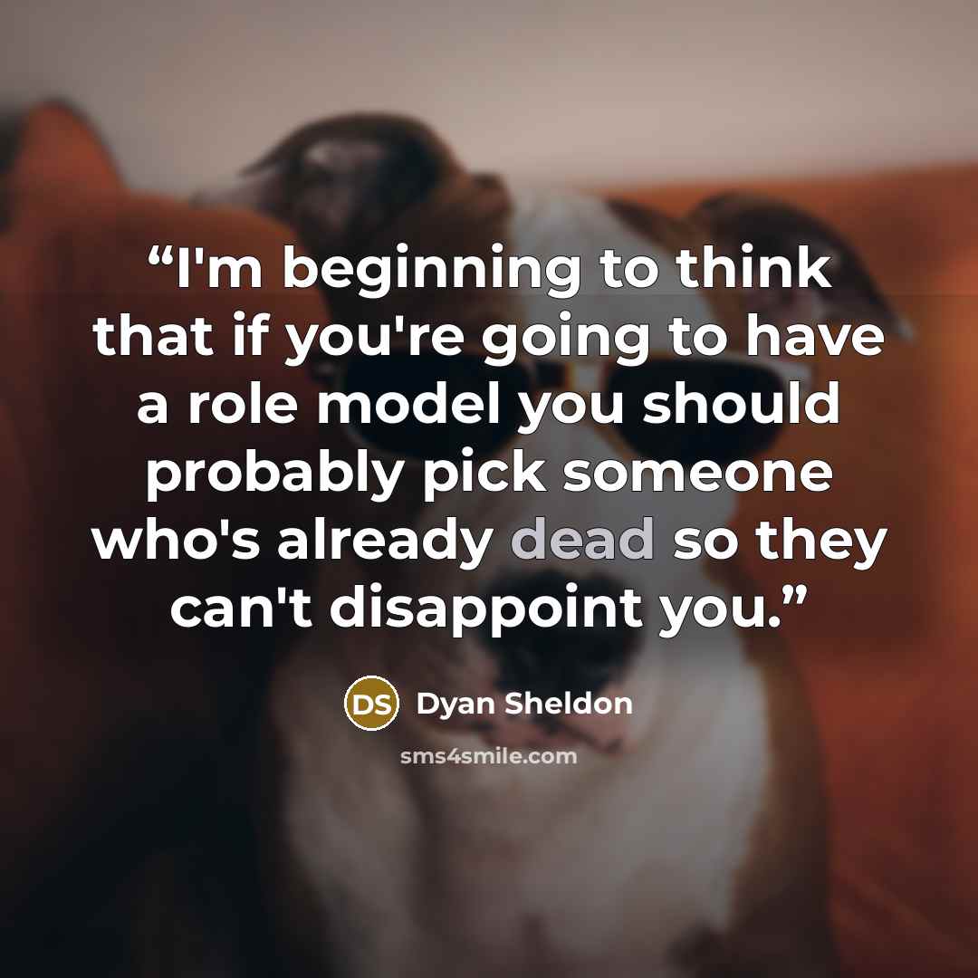 “I'm beginning to think that if you're going to have a role model you should probably pick someone who's already dead so they can't disappoint you.” quote by Dyan Sheldon