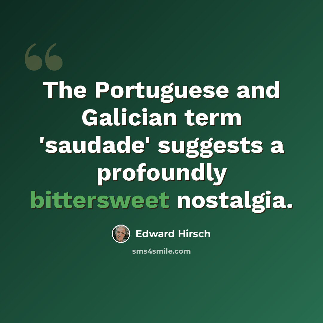 “The Portuguese and Galician term 'saudade' suggests a profoundly bittersweet nostalgia.” quote by Edward Hirsch