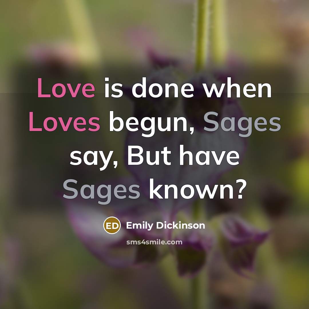 “Love is done when Loves begun, Sages say, But have Sages known?” quote by Emily Dickinson
