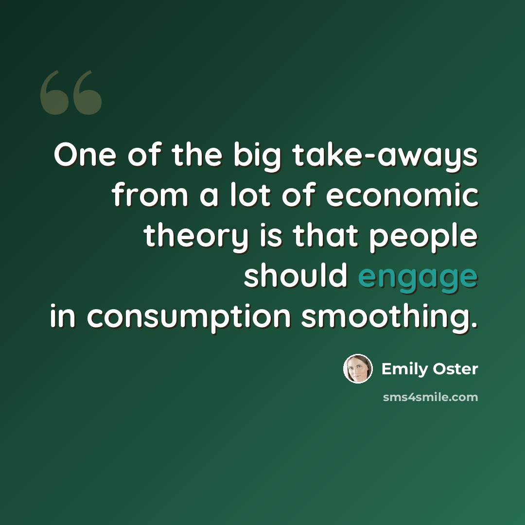 “One of the big take-aways from a lot of economic theory is that people should engage in consumption smoothing.” quote by Emily Oster
