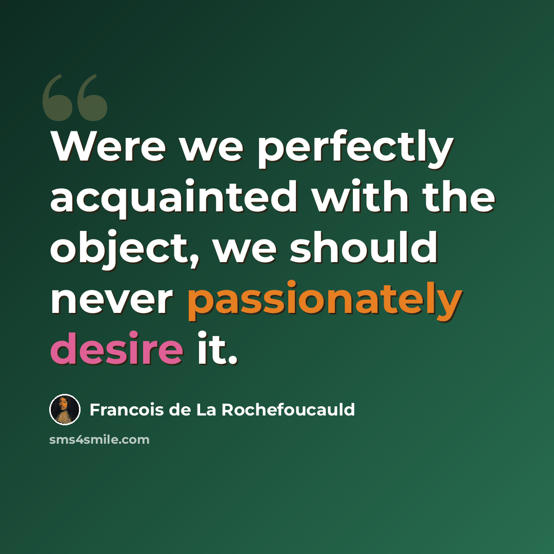 “Were we perfectly acquainted with the object, we should never passionately desire it.” quote by Francois de La Rochefoucauld