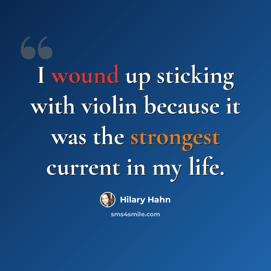 “I wound up sticking with violin because it was the strongest current in my life.” quote by Hilary Hahn
