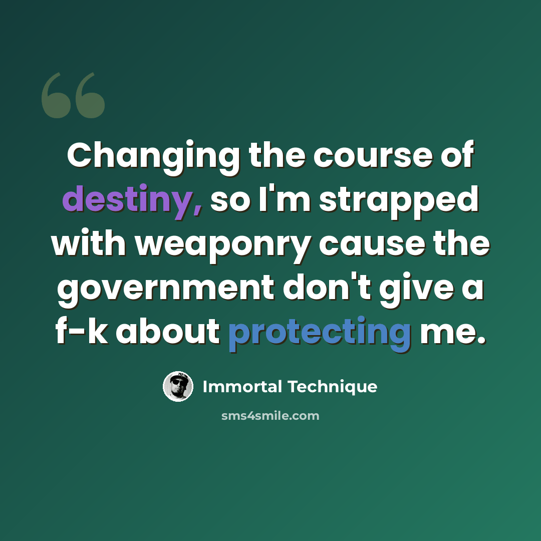 “Changing the course of destiny, so I'm strapped with weaponry cause the government don't give a f-k about protecting me.” quote by Immortal Technique