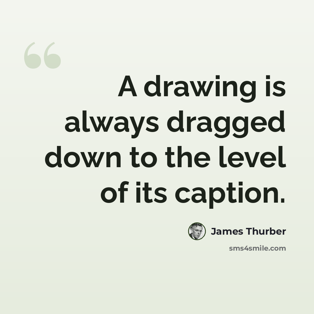 “A drawing is always dragged down to the level of its caption.” quote by James Thurber