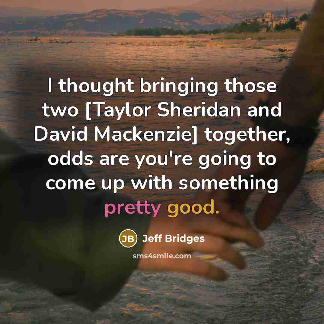 “I thought bringing those two [Taylor Sheridan and David Mackenzie] together, odds are you're going to come up with something pretty good.” quote by Jeff Bridges
