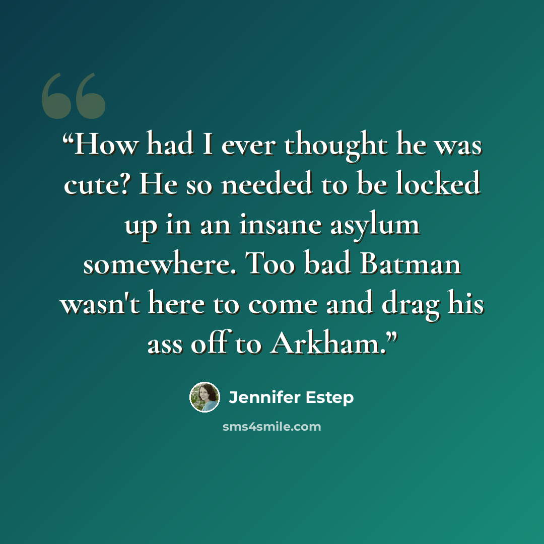 “How had I ever thought he was cute? He so needed to be locked up in an insane asylum somewhere. Too bad Batman wasn't here to come and drag his ass off to Arkham.” quote by Jennifer Estep