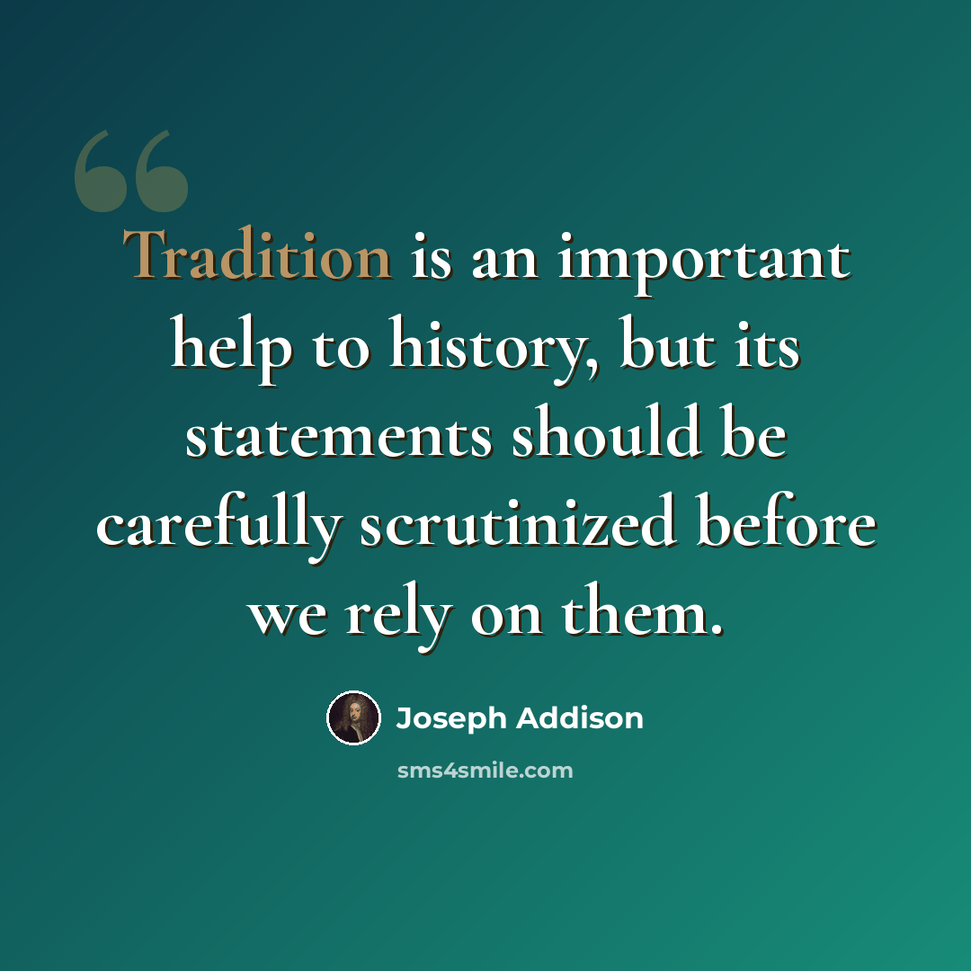 “Tradition is an important help to history, but its statements should be carefully scrutinized before we rely on them.” quote by Joseph Addison