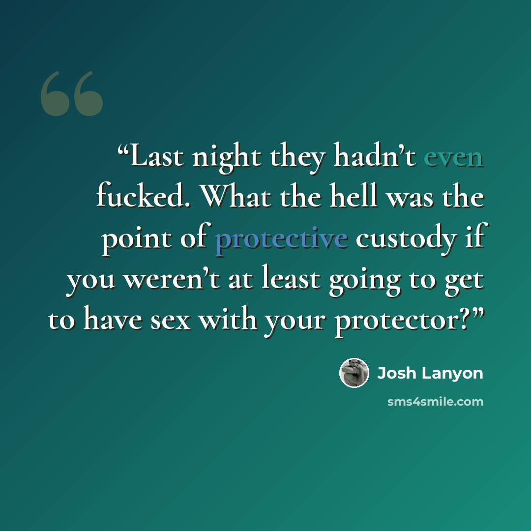 “Last night they hadn’t even fucked. What the hell was the point of protective custody if you weren’t at least going to get to have sex with your protector?” quote by Josh Lanyon