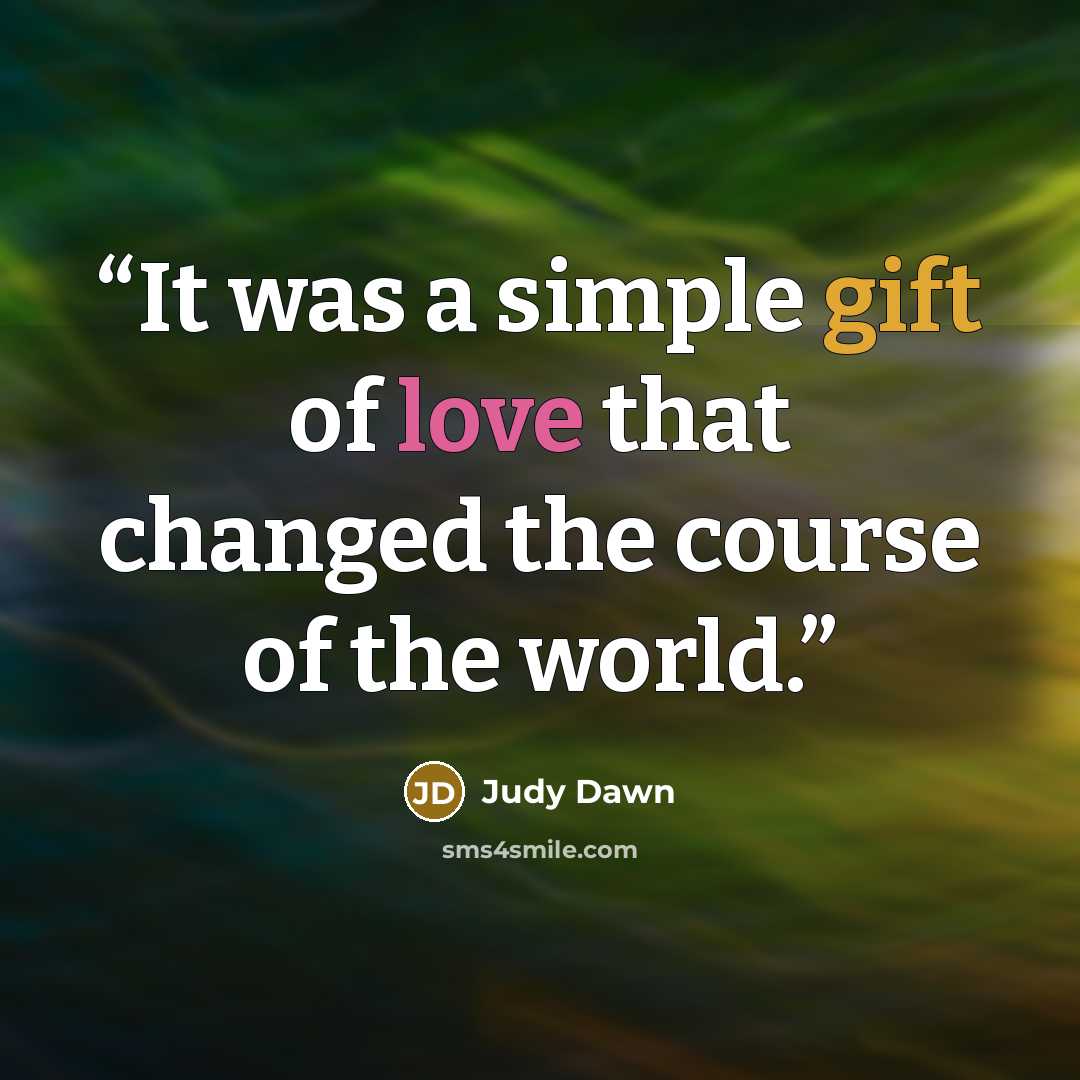 “It was a simple gift of love that changed the course of the world.” quote by Judy Dawn