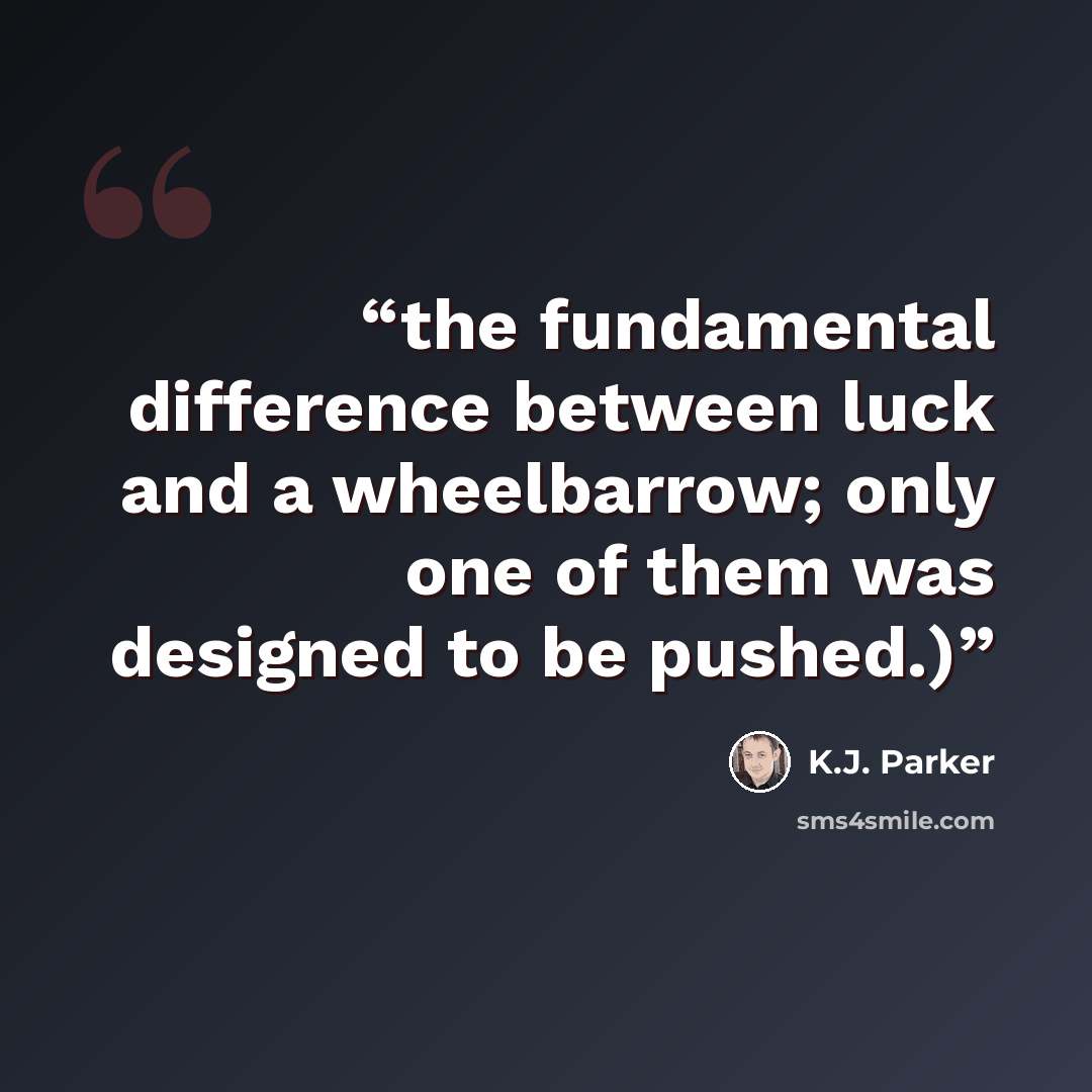 “the fundamental difference between luck and a wheelbarrow; only one of them was designed to be pushed.)” quote by K.J. Parker