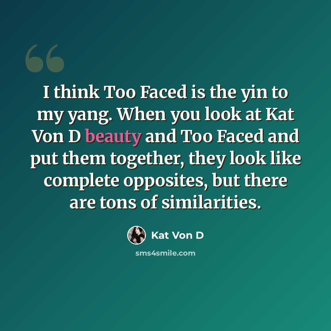 “I think Too Faced is the yin to my yang. When you look at Kat Von D beauty and Too Faced and put them together, they look like complete opposites, but there are tons of similarities.” quote by Kat Von D