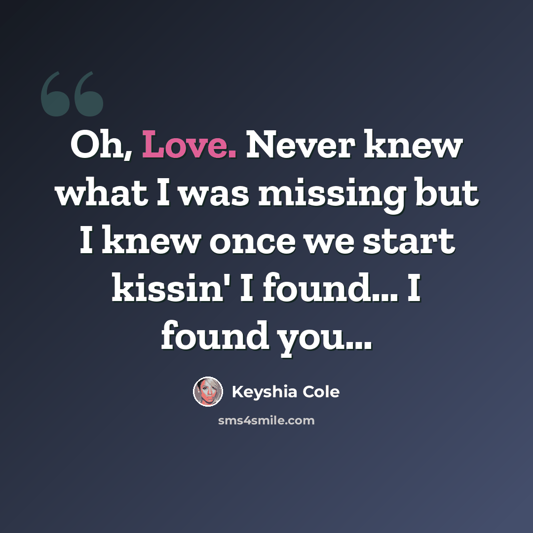 “Oh, Love. Never knew what I was missing but I knew once we start kissin' I found… I found you…” quote by Keyshia Cole
