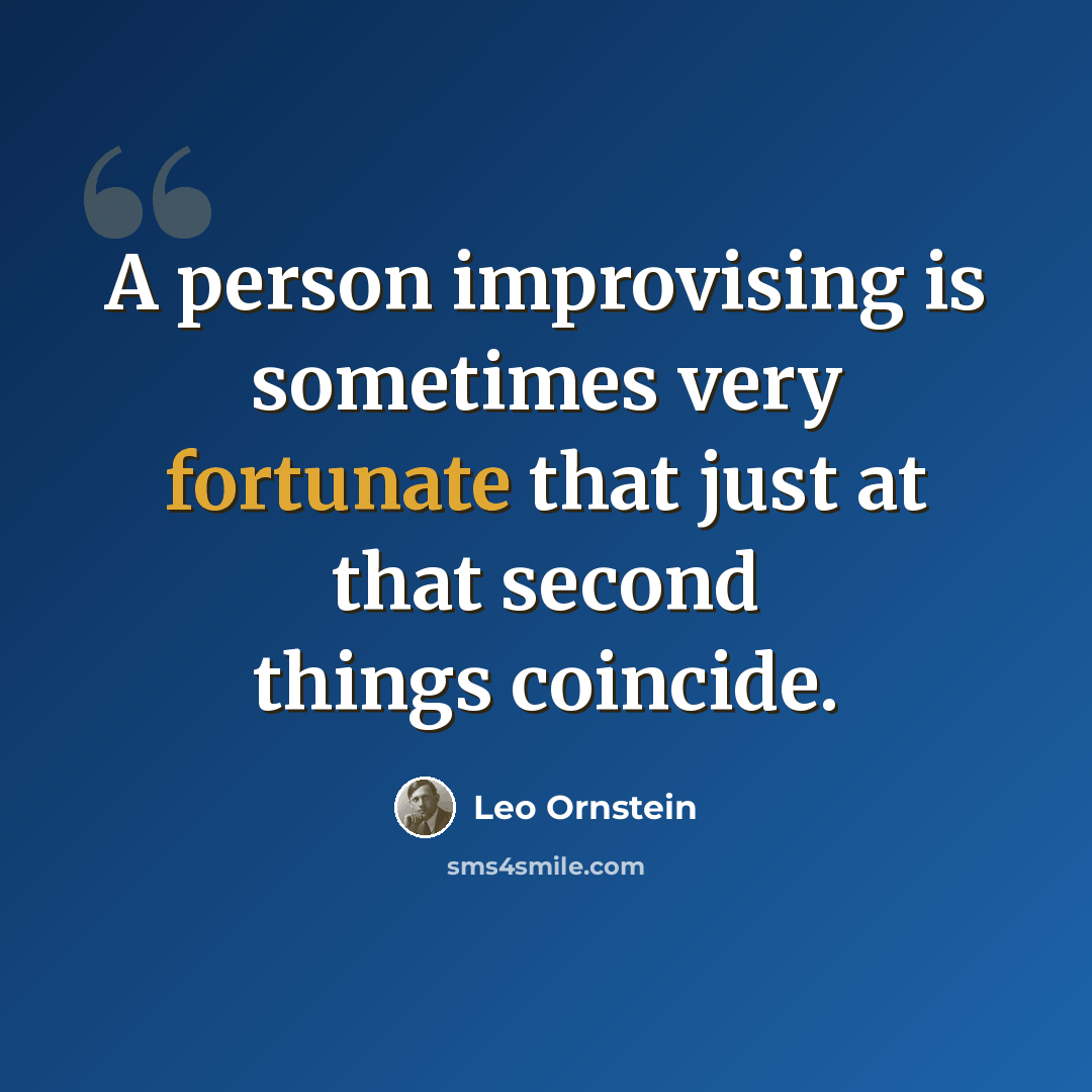 “A person improvising is sometimes very fortunate that just at that second things coincide.” quote by Leo Ornstein