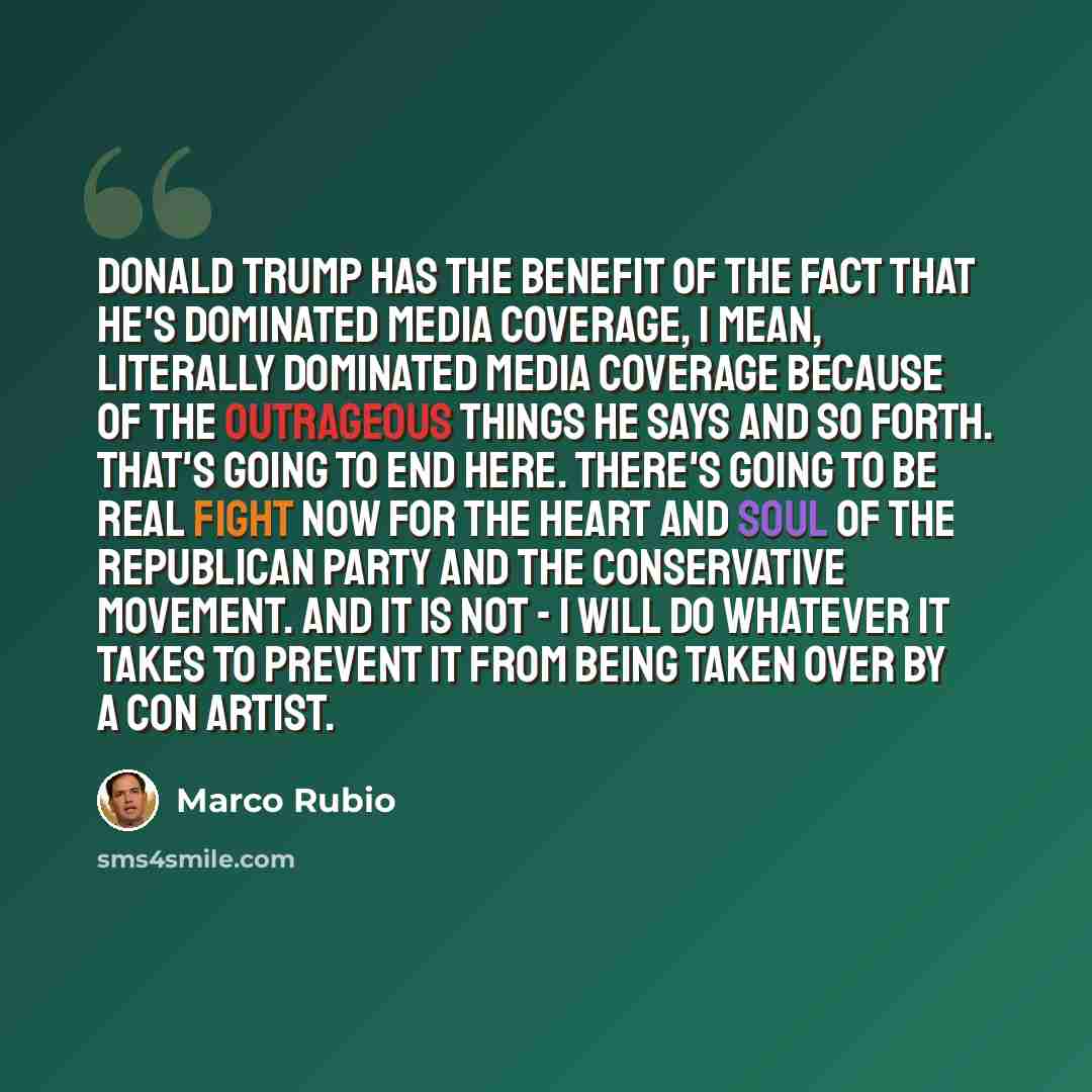 “Donald Trump has the benefit of the fact that he's dominated media coverage, I mean, literally dominated media coverage because of the outrageous things he says and so forth. That's going to end here. There's going to be real fight now for the heart and soul of the Republican Party and the…” quote by Marco Rubio