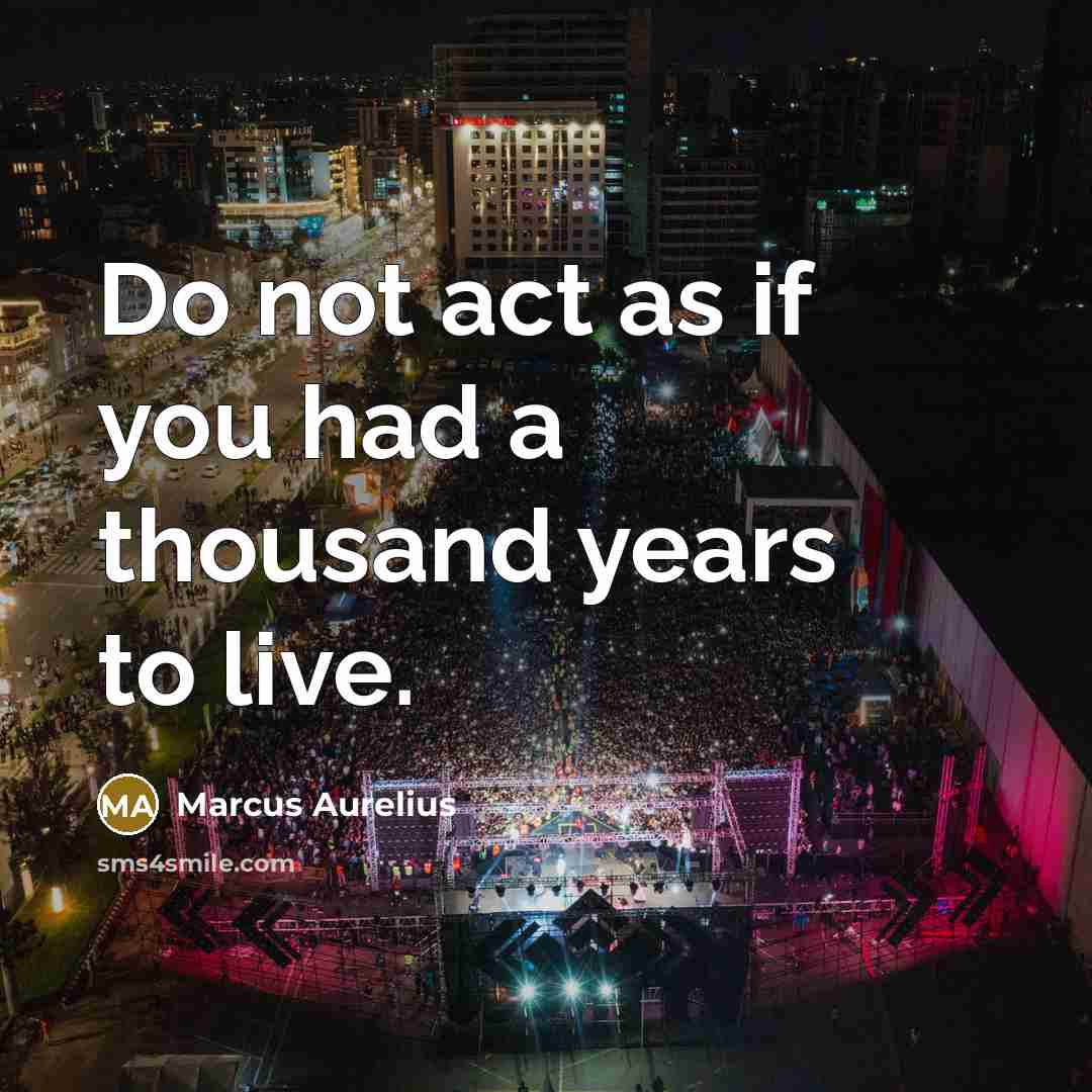 “Do not act as if you had a thousand years to live.” quote by Marcus Aurelius