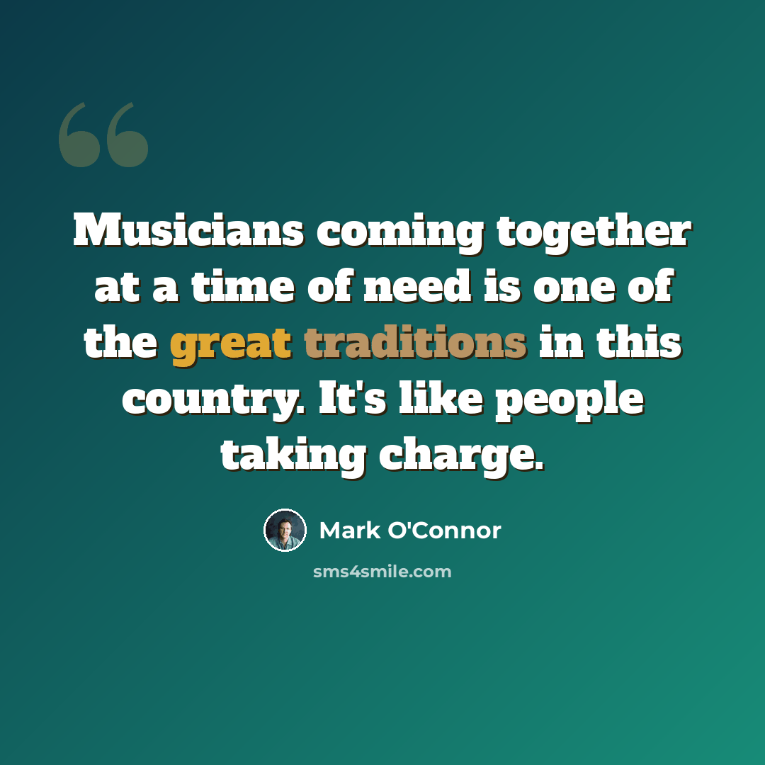 “Musicians coming together at a time of need is one of the great traditions in this country. It's like people taking charge.” quote by Mark O'Connor