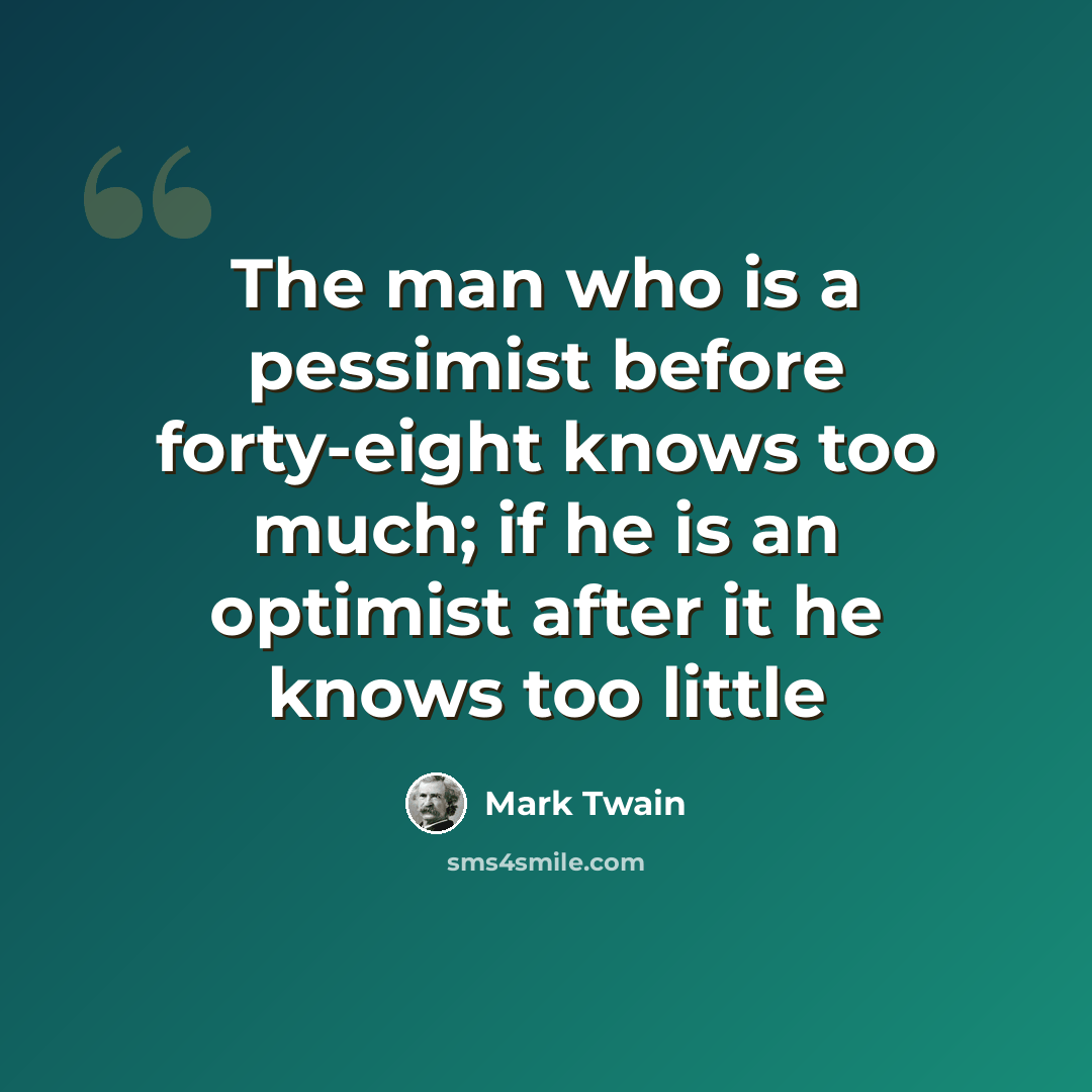 “The man who is a pessimist before forty-eight knows too much; if he is an optimist after it he knows too little” quote by Mark Twain