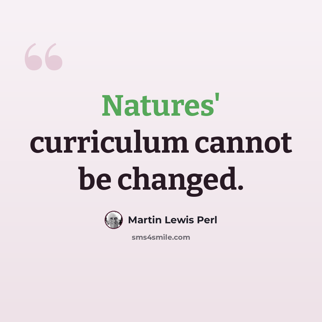 “Natures' curriculum cannot be changed.” quote by Martin Lewis Perl