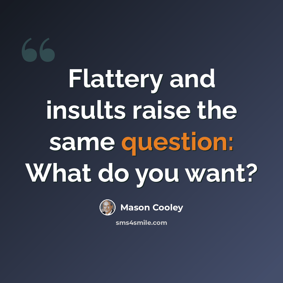 “Flattery and insults raise the same question: What do you want?” quote by Mason Cooley