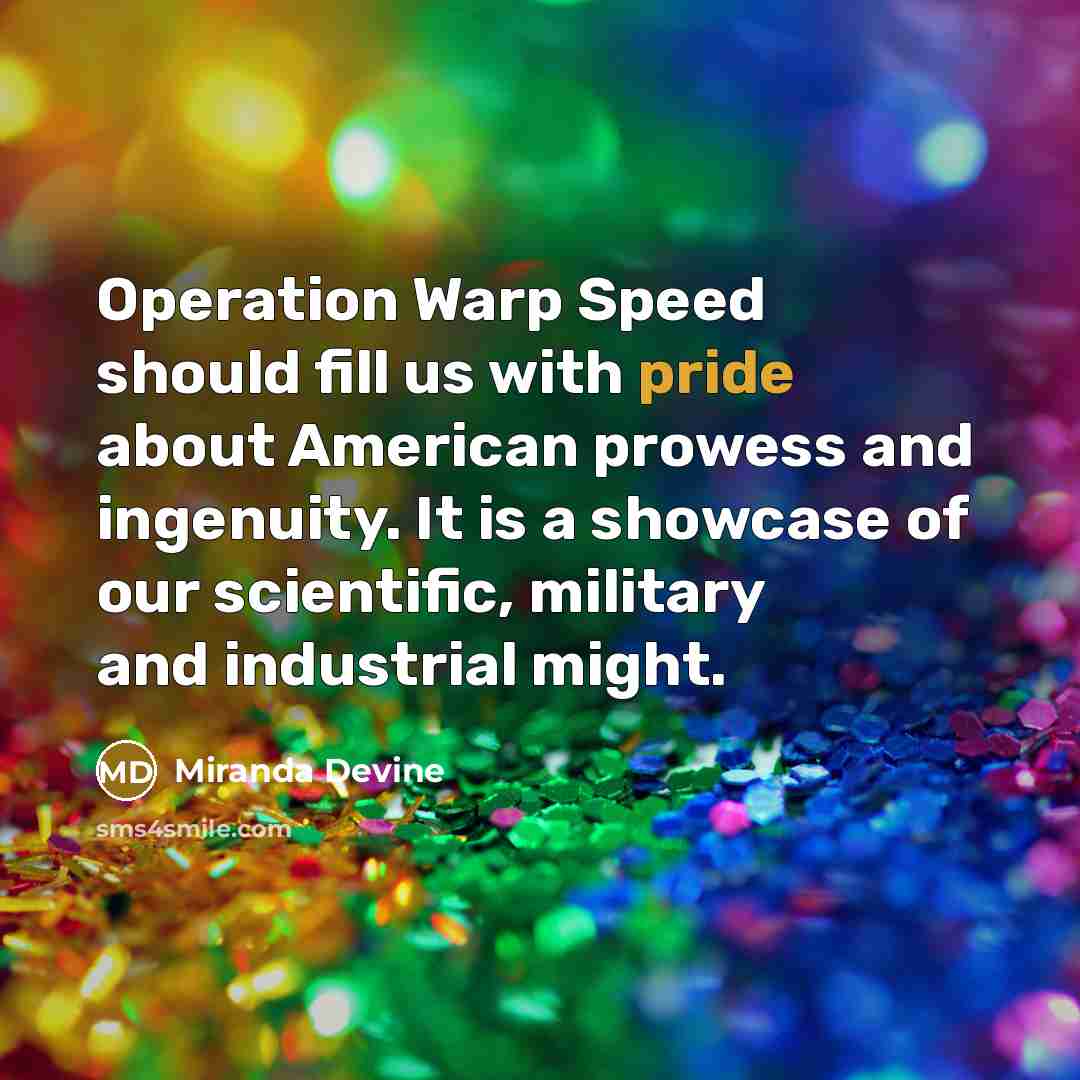 “Operation Warp Speed should fill us with pride about American prowess and ingenuity. It is a showcase of our scientific, military and industrial might.” quote by Miranda Devine