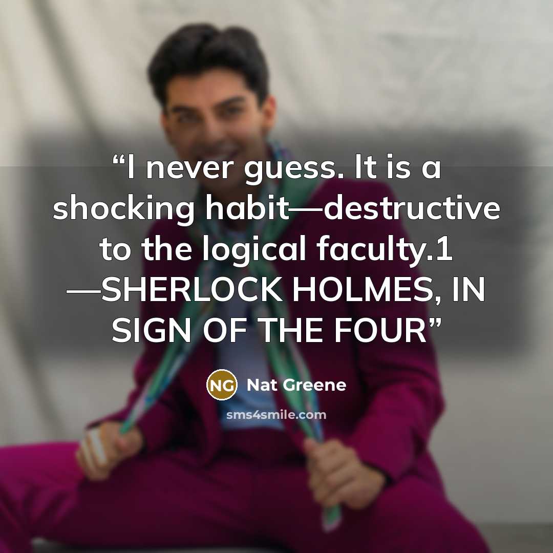 “I never guess. It is a shocking habit—destructive to the logical faculty.1 —SHERLOCK HOLMES, IN SIGN OF THE FOUR” quote by Nat Greene
