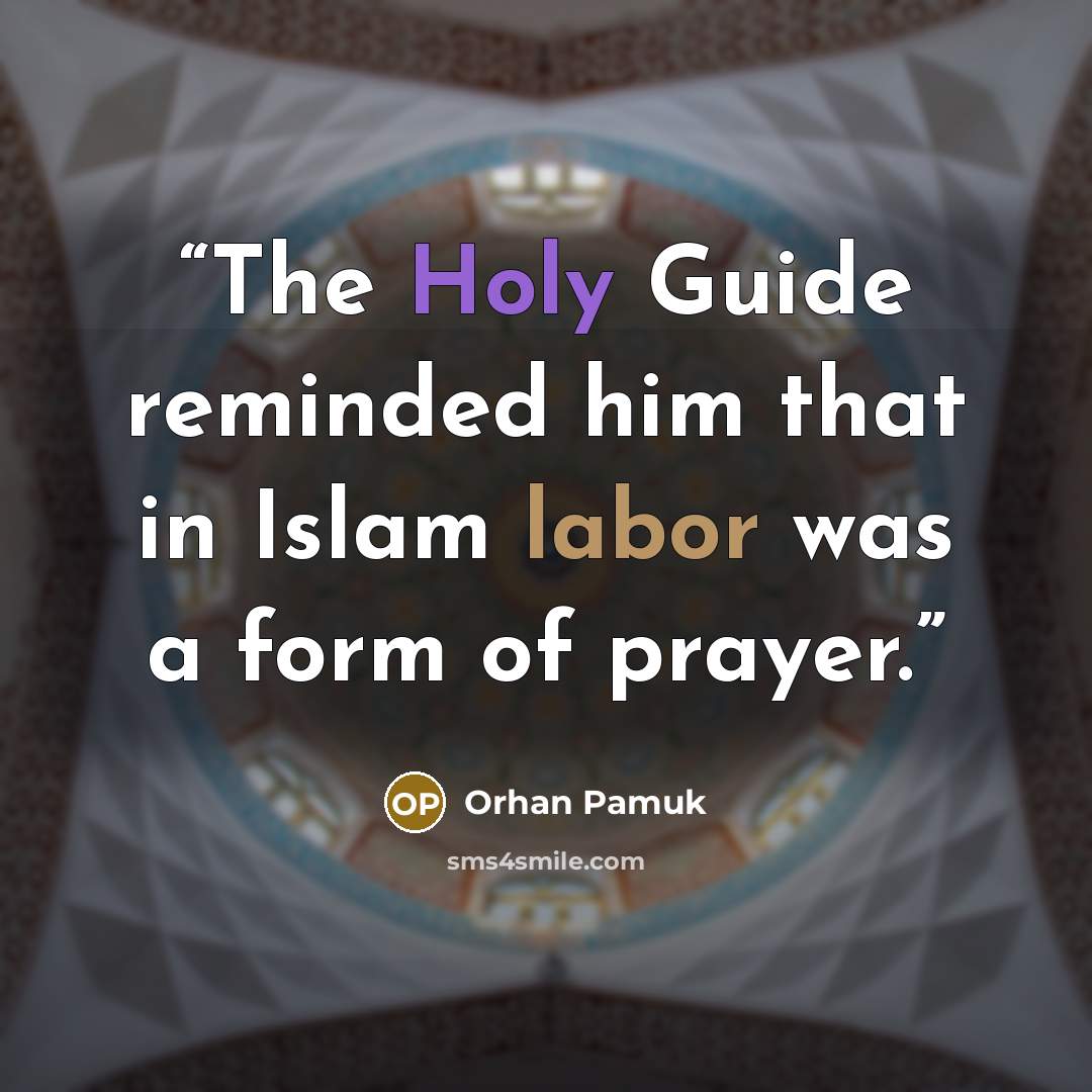 “The Holy Guide reminded him that in Islam labor was a form of prayer.” quote by Orhan Pamuk