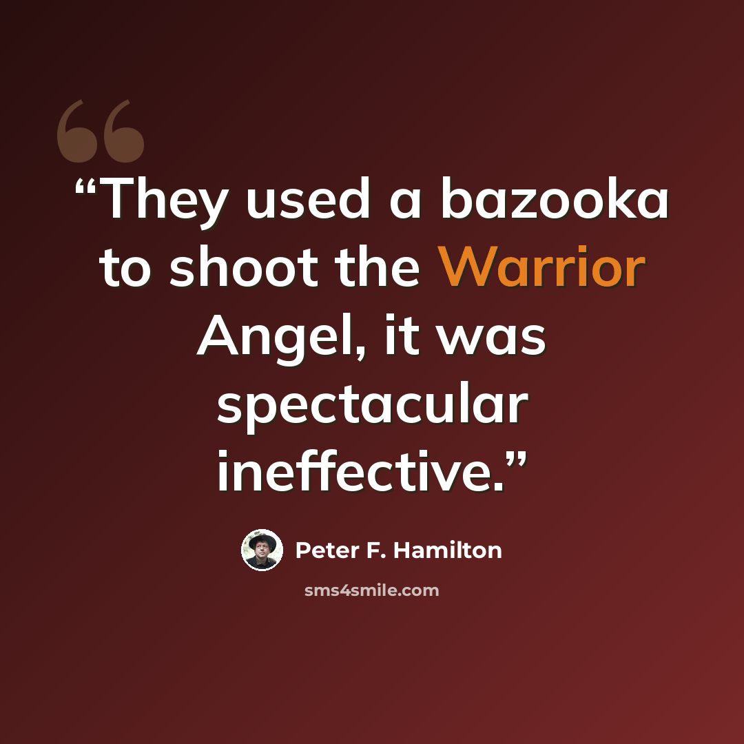 “They used a bazooka to shoot the Warrior Angel, it was spectacular ineffective.” quote by Peter F. Hamilton