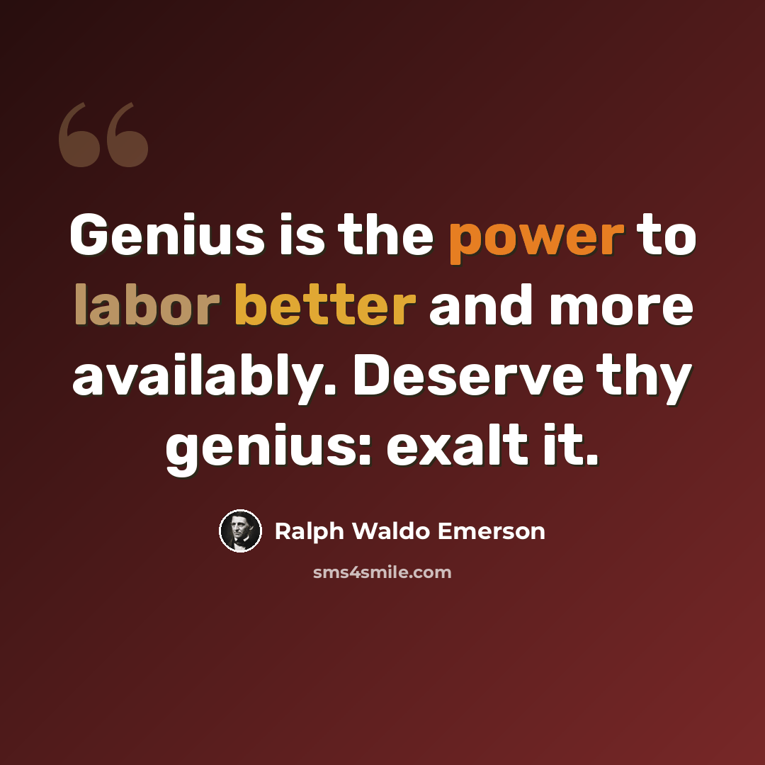 “Genius is the power to labor better and more availably. Deserve thy genius: exalt it.” quote by Ralph Waldo Emerson