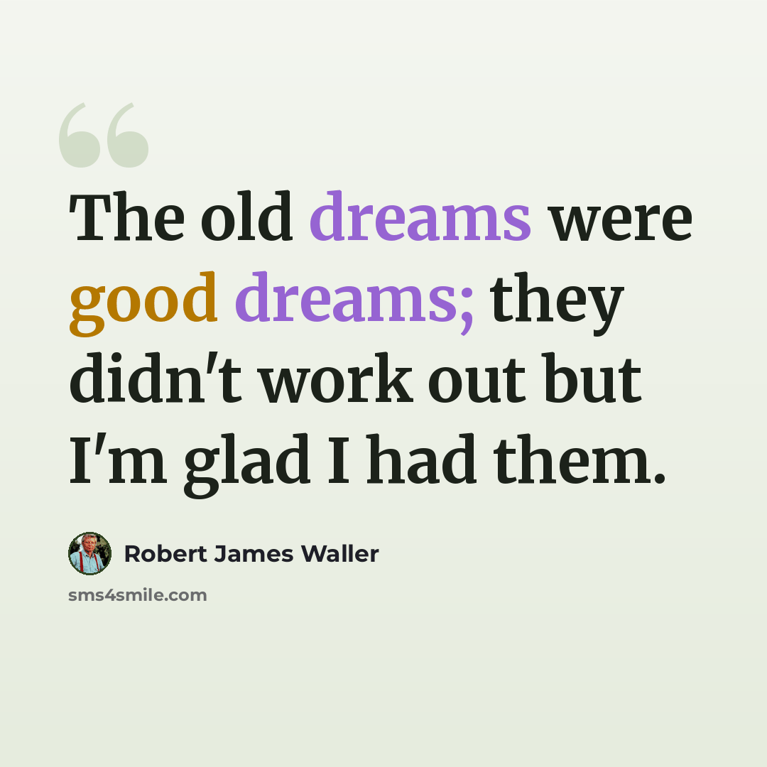 “The old dreams were good dreams; they didn't work out but I'm glad I had them.” quote by Robert James Waller
