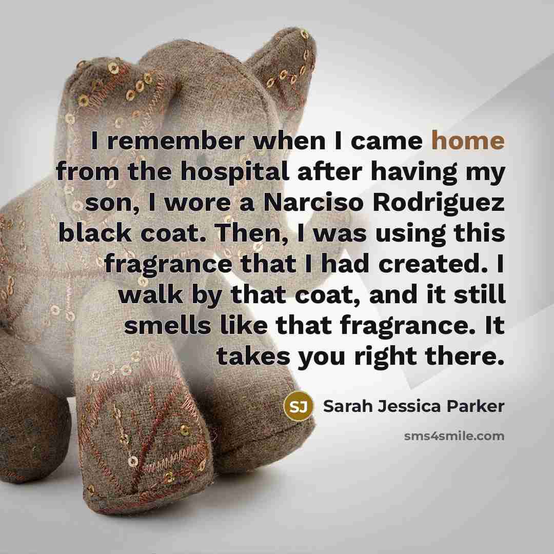 “I remember when I came home from the hospital after having my son, I wore a Narciso Rodriguez black coat. Then, I was using this fragrance that I had created. I walk by that coat, and it still smells like that fragrance. It takes you right there.” quote by Sarah Jessica Parker