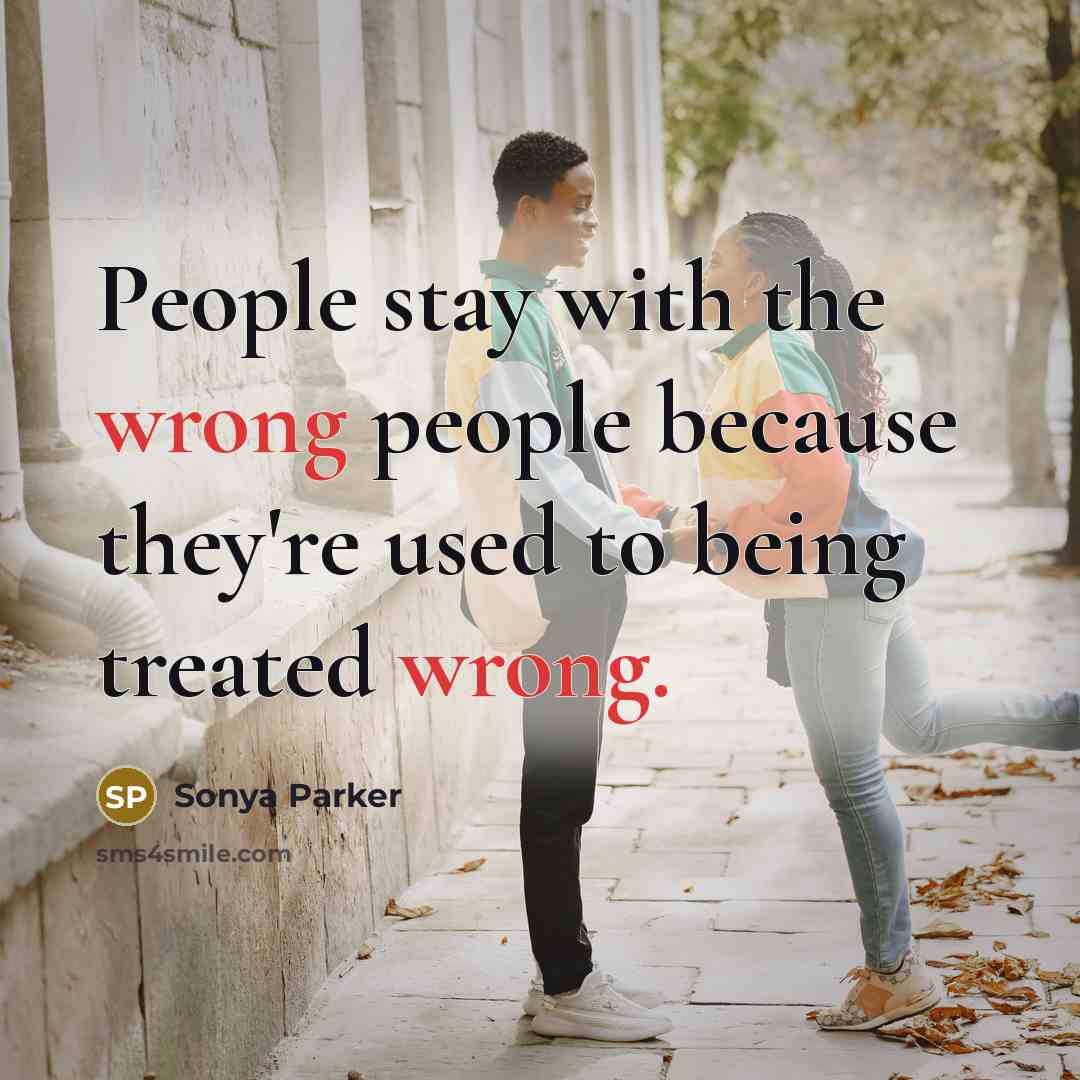“People stay with the wrong people because they're used to being treated wrong.” quote by SONYA PARKER
