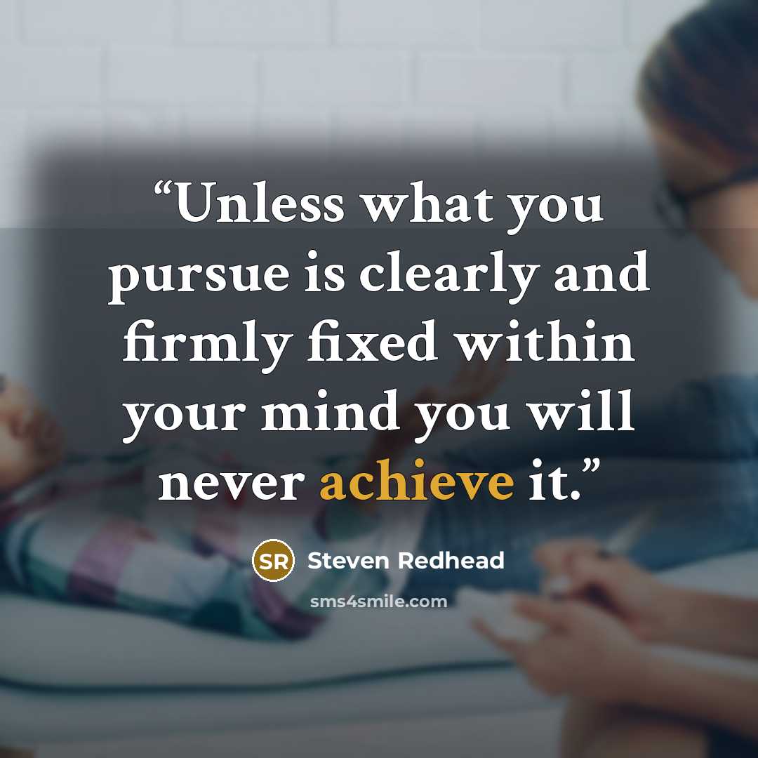 “Unless what you pursue is clearly and firmly fixed within your mind you will never achieve it.” quote by Steven Redhead