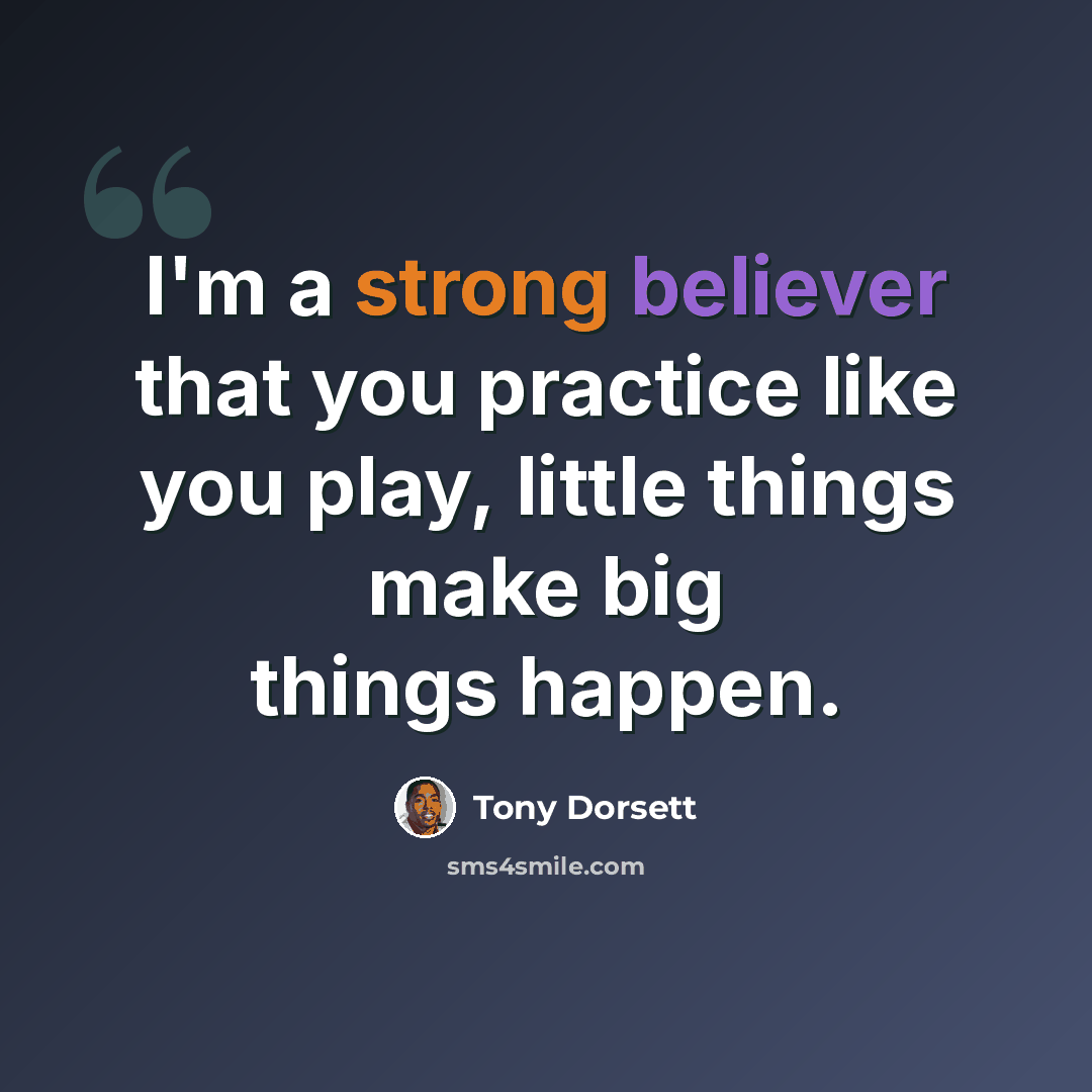 “I'm a strong believer that you practice like you play, little things make big things happen.” quote by Tony Dorsett