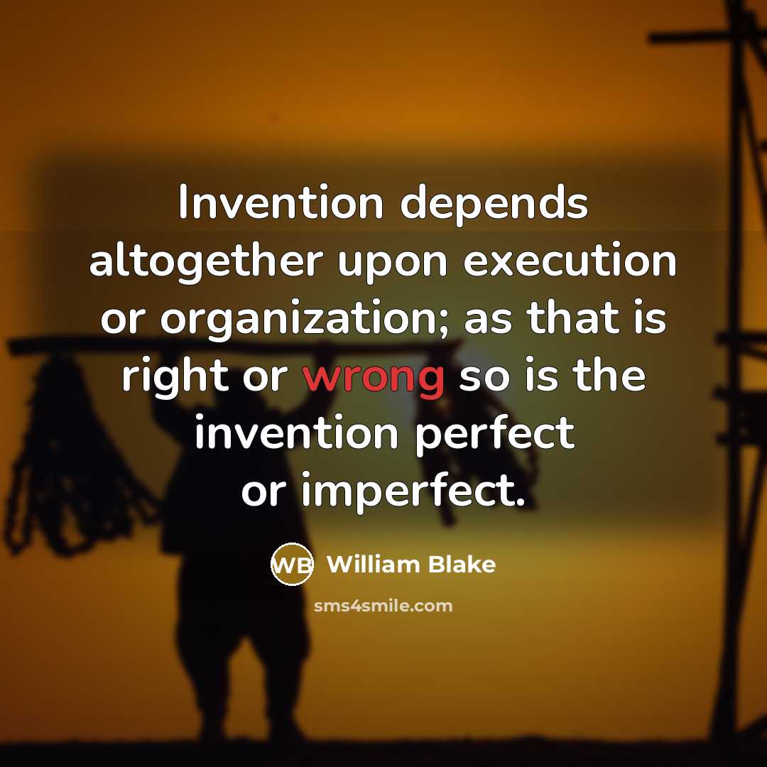 “Invention depends altogether upon execution or organization; as that is right or wrong so is the invention perfect or imperfect.” quote by William Blake
