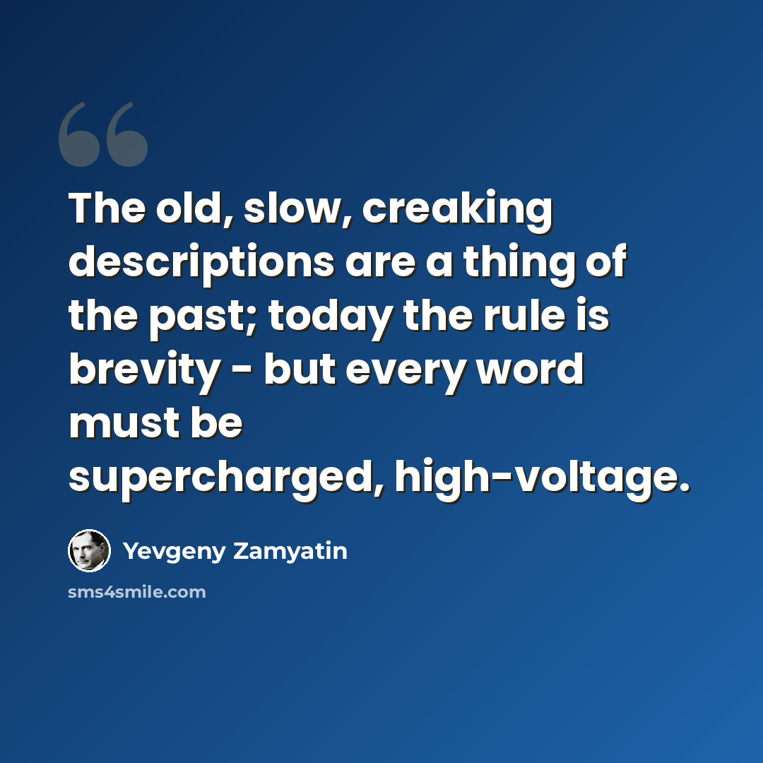 “The old, slow, creaking descriptions are a thing of the past; today the rule is brevity - but every word must be supercharged, high-voltage.” quote by Yevgeny Zamyatin