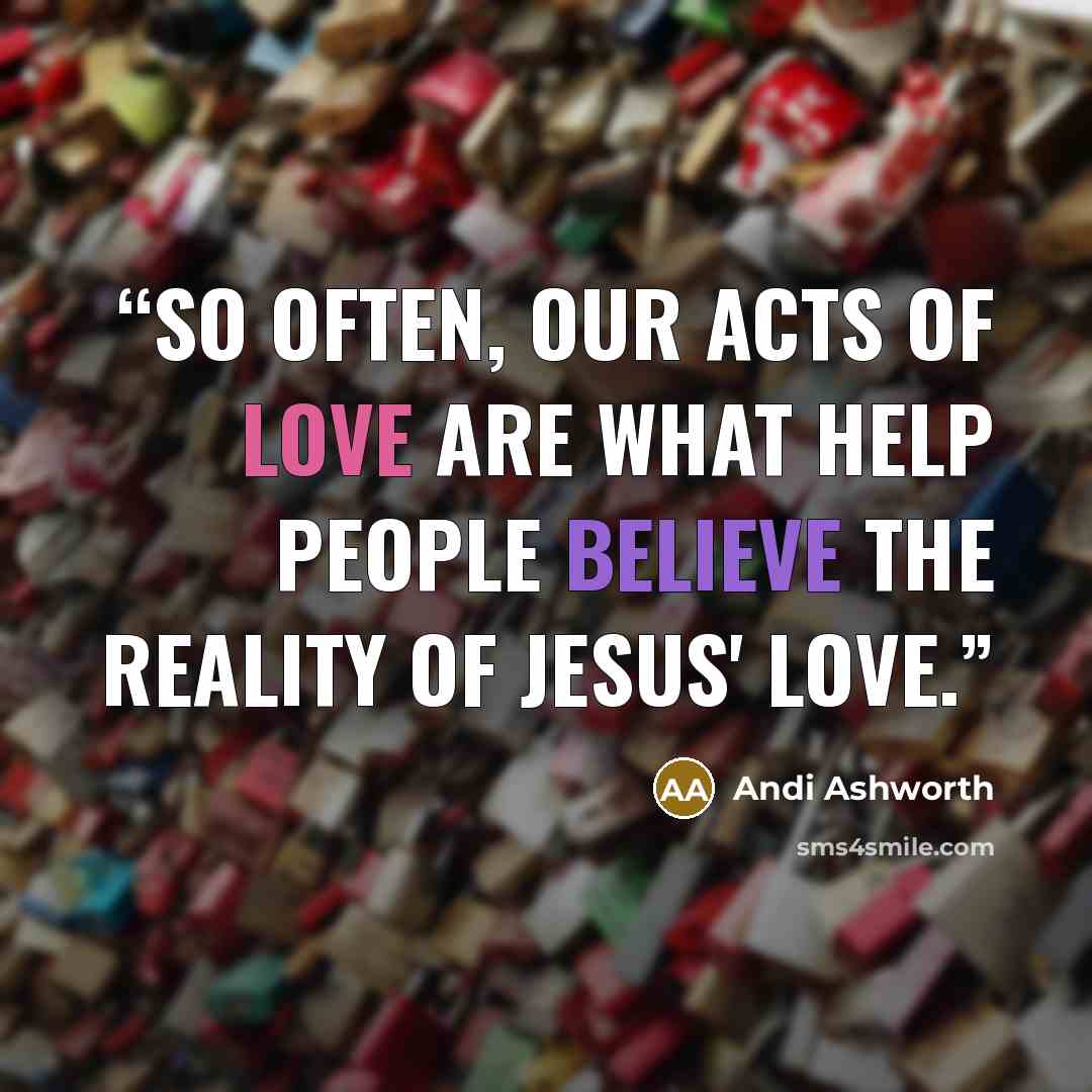 “So often, our acts of love are what help people believe the reality of Jesus' love.” quote by Andi Ashworth
