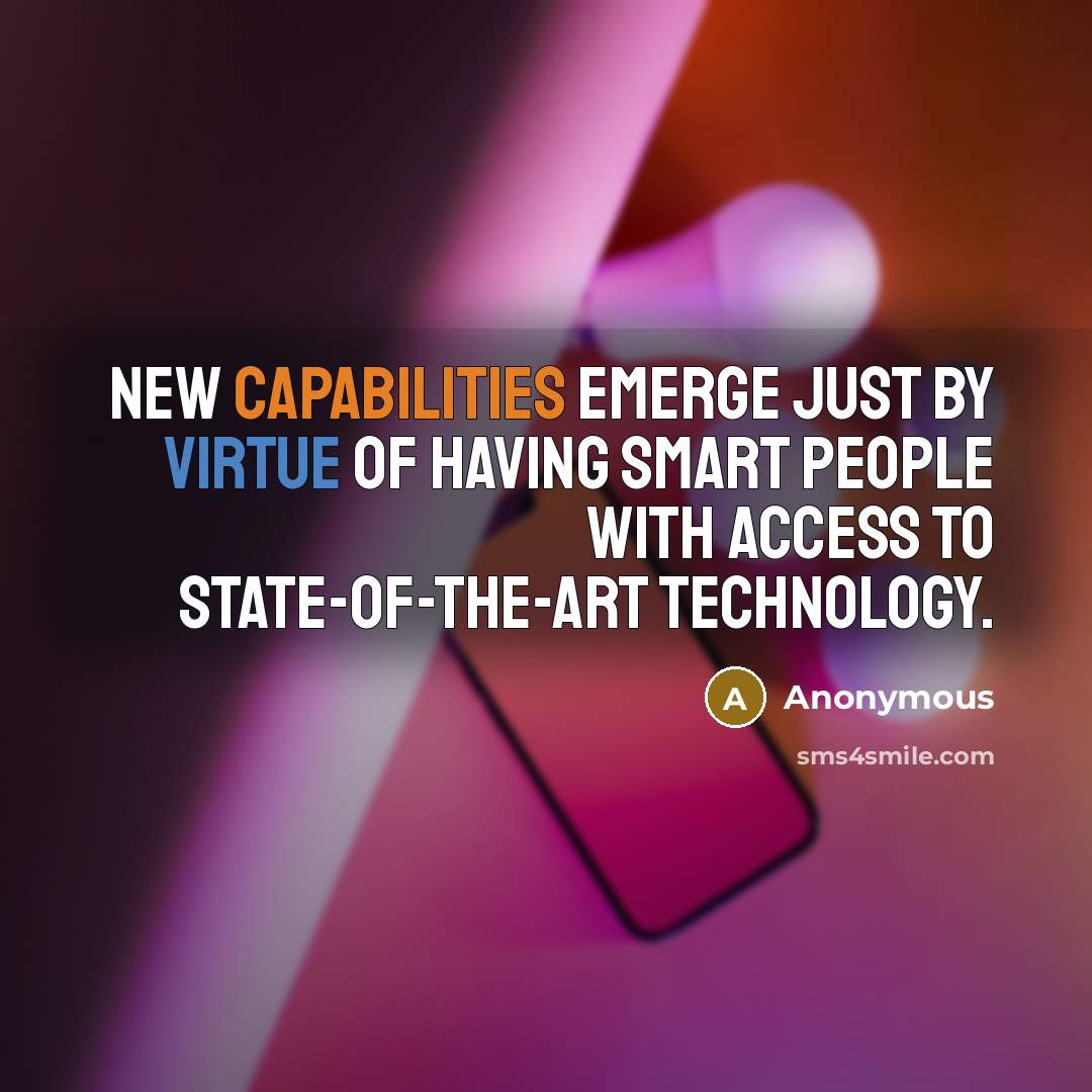 “New capabilities emerge just by virtue of having smart people with access to state-of-the-art technology.” quote by Anonymous