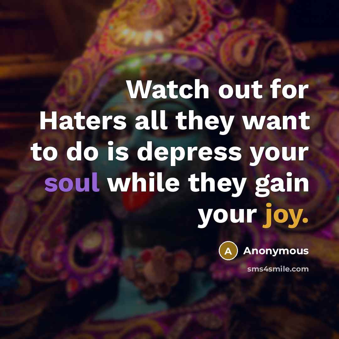 “Watch out for Haters all they want to do is depress your soul while they gain your joy.” quote by Anonymous