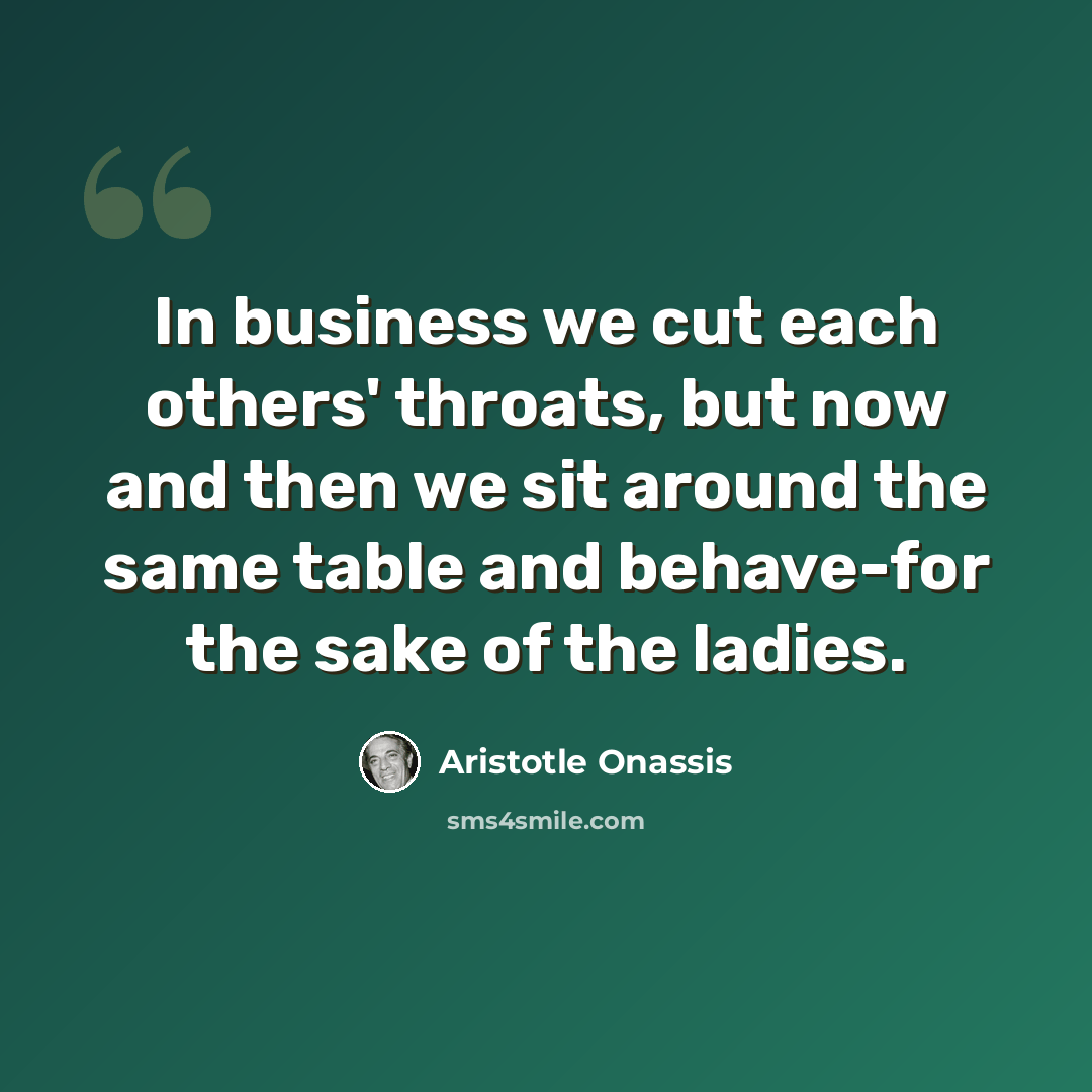 “In business we cut each others' throats, but now and then we sit around the same table and behave-for the sake of the ladies.” quote by Aristotle Onassis