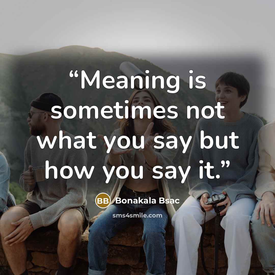 “Meaning is sometimes not what you say but how you say it.” quote by Bonakala Bsac
